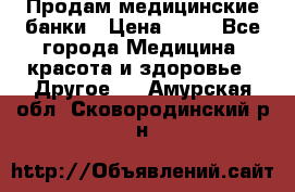 Продам медицинские банки › Цена ­ 20 - Все города Медицина, красота и здоровье » Другое   . Амурская обл.,Сковородинский р-н